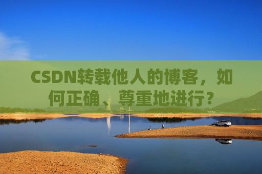 CSDN转载他人的博客，如何正确、尊重地进行？